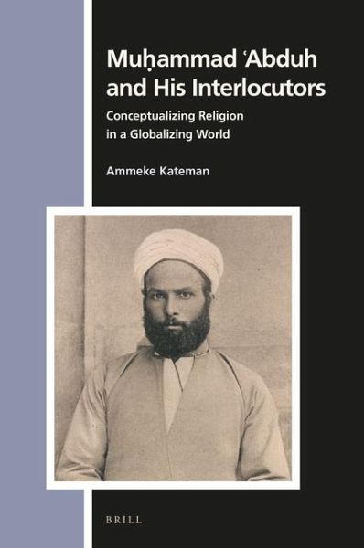 Muḥammad ʿabduh and His Interlocutors: Conceptualizing Religion in a Globalizing World Muḥammad ʿabduh and His Interlocutors: Conceptualizing Religion in a Globalizing World