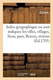 Index Geographique Par Lequel Sont Indiquez Dans Un Instant Et Avec Une Facilité Nouvelle: Les Villes, Villages, Lieux, Pays, Fleuves Et Rivieres, Que