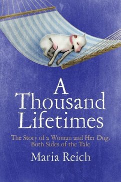 A Thousand LIfetimes: The Story of a Woman and Her Dog: Both Sides of the Tale - Reich, Maria