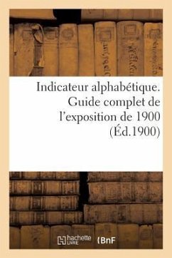 Indicateur Alphabétique. Guide Complet de l'Exposition de 1900 - Collectif