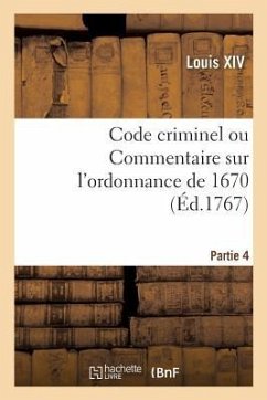 Code Criminel Ou Commentaire Sur l'Ordonnance de 1670. Partie 4 - Louis Xiv