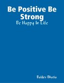 Be Positive Be Strong - Be Happy In Life (eBook, ePUB)