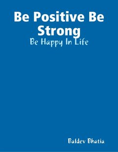Be Positive Be Strong - Be Happy In Life (eBook, ePUB) - Bhatia, Baldev
