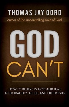 God Can't: How to Believe in God and Love after Tragedy, Abuse, and Other Evils - Oord, Thomas Jay