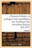 Chansons Folastres, Et Prologues Tant Superlifiques Que Drolatiques Des Comediens François. Volume 2