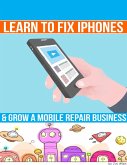 Learn to Fix Iphones and Grow a Mobile Repair Business (eBook, ePUB)