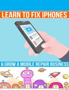 Learn to Fix Iphones and Grow a Mobile Repair Business (eBook, ePUB) - Allen, Juv