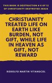 Christianity Treated Life On Earth Like Burden, Not Gift, While Life In Heaven As Gift, Not Reward (This book is Destruction # 6 of 12 Of Christianity Destroyed Jesus) (eBook, ePUB)
