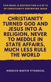 Christianity Turned God and Jesus Into a Religion, Never to Meddle in State Affairs, Much Less Rule the World (This book is Destruction # 8 of 12 Of Christianity Destroyed Jesus) (eBook, ePUB)