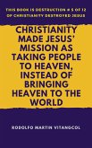 Christianity Made Jesus' Mission As Taking People to Heaven, Instead of Bringing Heaven to the World (This book is Destruction # 5 of 12 Of Christianity Destroyed Jesus) (eBook, ePUB)