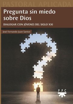 Pregunta sin miedo sobre Dios : dialogar con jóvenes del siglo XXI - Juan Santos, José Fernando