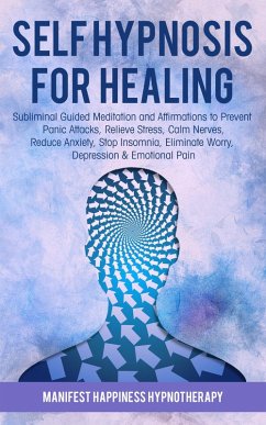 Cover Self-Hypnosis for Healing: Subliminal Guided Meditation and Affirmations to Prevent Panic Attacks, Relieve Stress, Reduce Anxiety, Stop Insomnia, Eliminate Worry, Depression & Emotional Pain (eBook, ePUB)