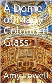 A Dome of Many-Coloured Glass (eBook, PDF) - Lowell, Amy