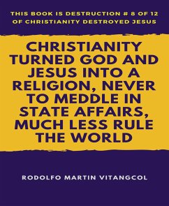 Christianity Turned God and Jesus Into a Religion, Never to Meddle in State Affairs, Much Less Rule the World (eBook, ePUB) - Vitangcol, Rodolfo Martin