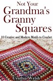 Not Your Grandma's Granny Squares. 10 Creative and Modern Motifs to Crochet (eBook, ePUB)