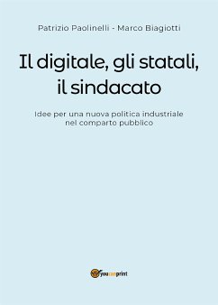 Il digitale, gli statali e il sindacato. Idee per una nuova politica industriale nel comparto pubblico (eBook, ePUB) - Biagiotti, Marco; Paolinelli, Patrizio