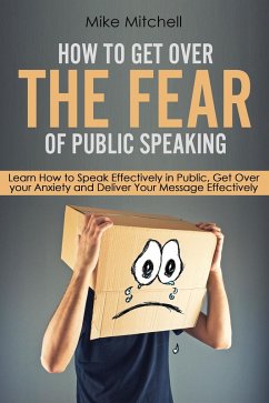 How To Get Over The Fear Of Public Speaking Learn How to Speak Effectively in Public, Get Over your Anxiety and Deliver Your Message Effectively (eBook, ePUB) - Mitchell, Mike