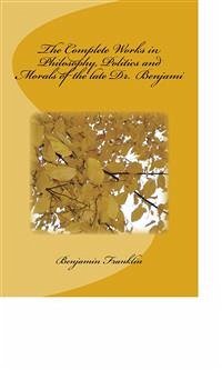 Cover The Complete Works in Philosophy, Politics and Morals of the late Dr. Benjami (eBook, ePUB)