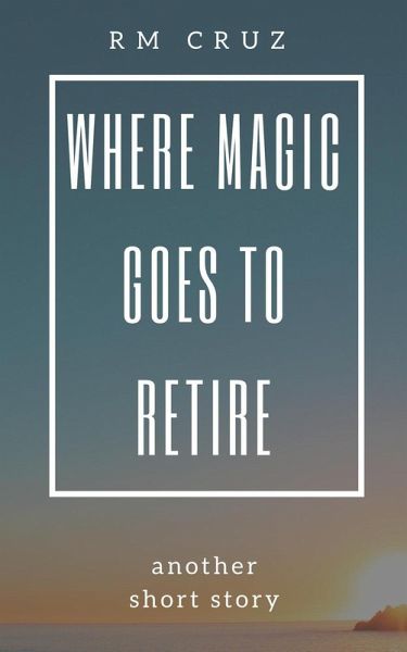 Where Magic Goes to Retire: Another Short Story (eBook, ePUB) Where Magic Goes to Retire: Another Short Story (eBook, ePUB)