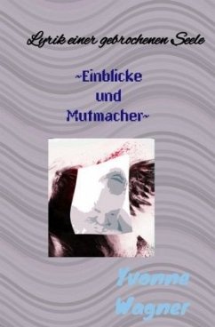 Lyrik einer gebrochenen Seele ~Einblicke und Mutmacher~ - Wagner, Yvonne