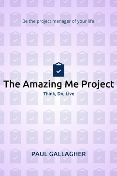 Amazing Me Project: Think, Do, Live: Be The Project Manager of Your Life (eBook, ePUB) - Gallagher, Paul