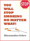 You Will Stop Smoking No Matter What! (eBook, ePUB) You Will Stop Smoking No Matter What! (eBook, ePUB)