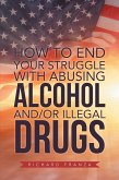 How to End Your Struggle with Abusing Alcohol And/Or Illegal Drugs (eBook, ePUB)