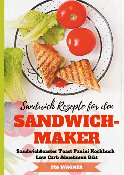 Sandwich Rezepte für den Sandwichmaker Sandwichtoaster Toast Panini Kochbuch Low Carb Abnehmen Diät - Wagner, Pia