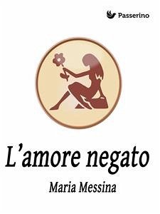 L'amore negato (eBook, ePUB) - Messina, Maria