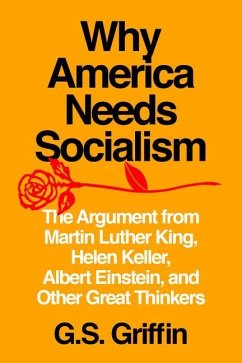 Why America Needs Socialism: The Argument from Martin Luther King, Helen Keller, Albert Einstein, and Other Great Thinkers - Griffin, G. S.