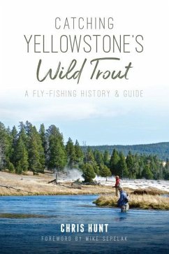 Catching Yellowstone's Wild Trout: A Fly-Fishing History and Guide - Hunt, Chris