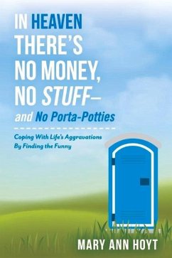 In Heaven There's No Money, No Stuff- And No Porta-Potties: Coping with Life's Aggravations by Finding the Funny Volume 1 - Hoyt, Mary Ann