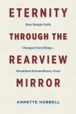 Eternity through the Rearview Mirror: How Simple Faith Changes Everything--Seventeen Extraordinary Lives
