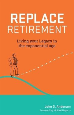 Replace Retirement: Living Your Legacy in the Exponential Age - Anderson, John