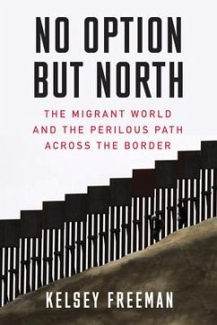 No Option But North: The Migrant World and the Perilous Path Across the Border - Freeman, Kelsey