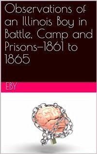 Observations of an Illinois Boy in Battle, Camp and Prisons—1861 to 1865 (eBook, PDF) - H. Eby, Henry