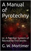A Manual of Pyrotechny / or, A Familiar System of Recreative Fire-works (eBook, ePUB)