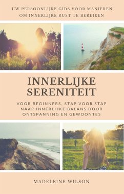 Innerlijke Sereniteit Voor Beginners, Stap Voor Stap Naar Innerlijke Balans Door Ontspanning En Gewoontes (eBook, ePUB)