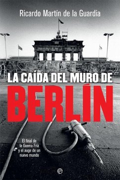 La caída del Muro de Berlín : el final de la Guerra Fría y el auge de un nuevo mundo - Martín De La Guardia, Ricardo M.