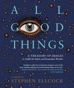 All Good Things: A Treasury of Images to Uplift the Spirits and Reawaken Wonder - Ellcock, Stephen