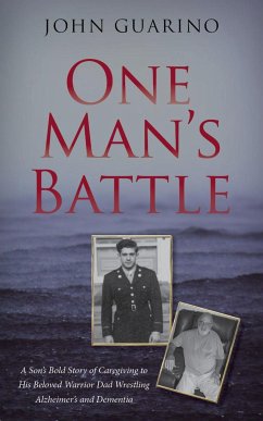 One Man's Battle: A Son's Bold Story of Caregiving to His Beloved Warrior Dad Wrestling Alzheimer's and Dementia - Guarino, John