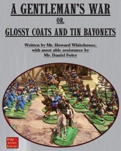 A Gentleman's War: or Glossy Coats and Tin Bayonets - Whitehouse, Howard; Foley, Dan