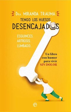 Tengo los huesos desencajados : esguinces, artrosis, lumbago-- : un libro con humor para vivir sin dolor - Trauma, Miranda