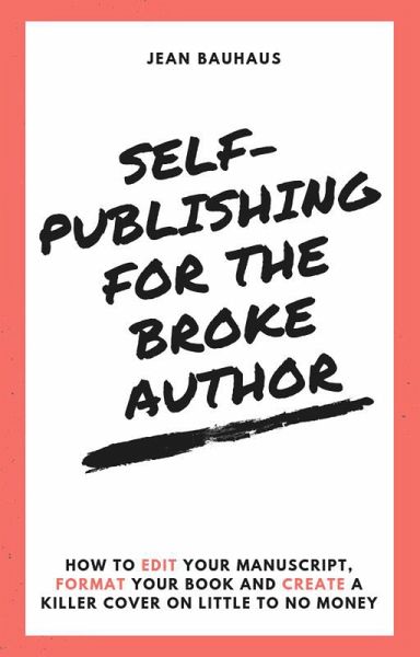 Self-Publishing for the Broke Author: How to Edit Your Manuscript, Format Your Book and Create a Killer Cover on Little to No Money (eBook, ePUB) Self-Publishing for the Broke Author: How to Edit Your Manuscript, Format Your Book and Create a Killer Cover on Little to No Money (eBook, ePUB)
