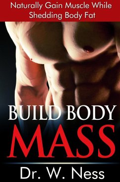 Build Body Mass: Natural Methods To Gain Muscle And Shed Body Fat (eBook, ePUB) - Ness, W.
