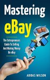 Mastering eBay - The Entrepreneurs Guide To Selling And Making Money On eBay (eBook, ePUB)