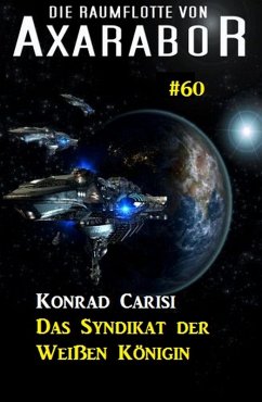 Die Raumflotte von Axarabor #60: Das Syndikat der Weißen Königin (eBook, ePUB) - Carisi, Konrad