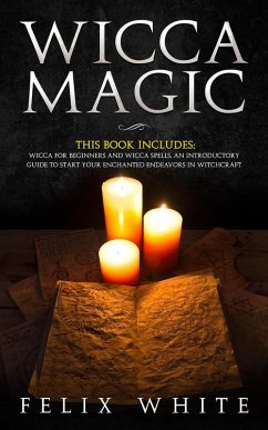 Wicca Magic: 2 Manuscripts - Wicca for Beginners and Wicca Spells. An introductory guide to start your Enchanted Endeavors in Witchcraft (The Wiccan Coven) (eBook, ePUB) - White, Felix