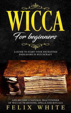 Cover Wicca for Beginners: A Guide to Start your Enchanted Endeavors in Witchcraft and Become a Natural Practitioner of Wiccan Traditions, Spells and Rituals (The Wiccan Coven) (eBook, ePUB)