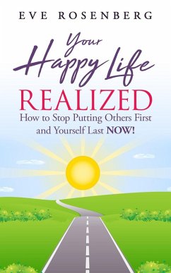 Your Happy Life Realized: How to Stop Putting Others First and Yourself Last Now! (eBook, ePUB) - Rosenberg, Eve
